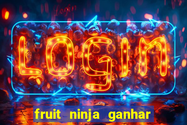 fruit ninja ganhar dinheiro sem depositar